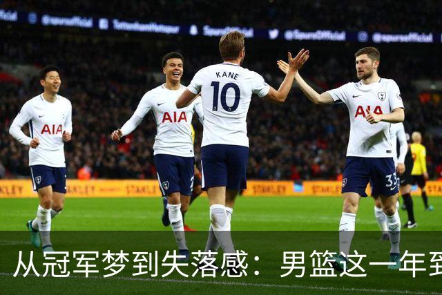 从冠军梦到失落感：男篮这一年到底出了什么问题？