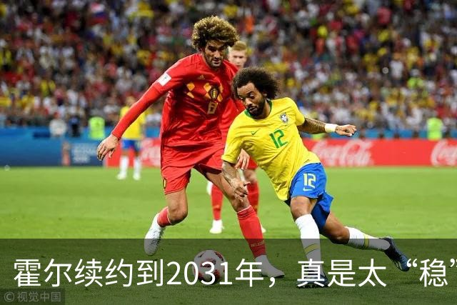 霍尔续约到2031年，真是太“稳”了，曼联也没能撬动他！